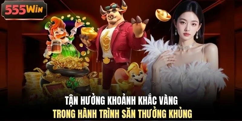 Tận hưởng khoảnh khắc vàng trong hành trình săn thưởng khủng